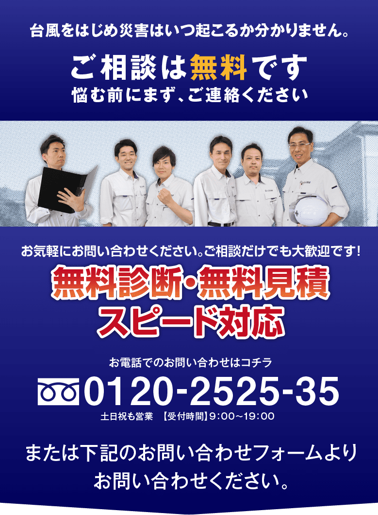 台風を始め災害はいつ起こるか分かりません。ご相談は無料です。悩む前にまず、ご連絡ください。 