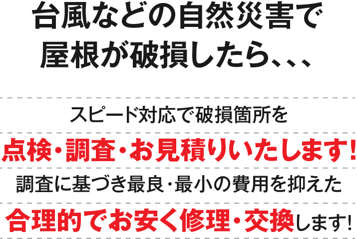 台風などの自然災害で屋根が破損したら、スピード対応で破損箇所を点検・調査・お見積りいたします！